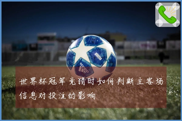 世界杯冠军竞猜时如何判断主客场信息对投注的影响