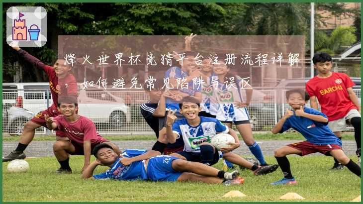 烽火世界杯竞猜平台注册流程详解,如何避免常见陷阱与误区